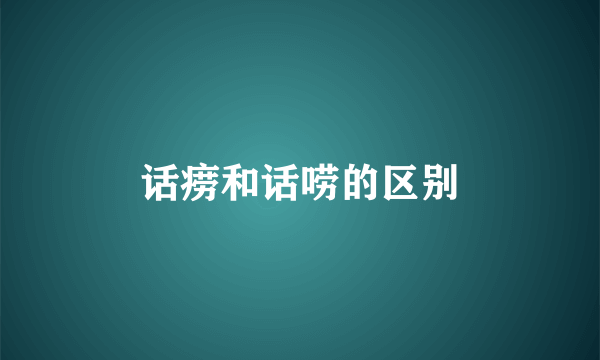 话痨和话唠的区别