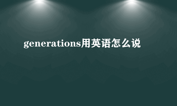 generations用英语怎么说