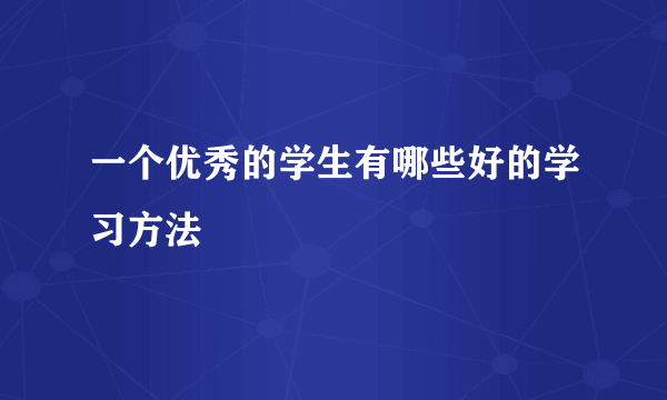 一个优秀的学生有哪些好的学习方法
