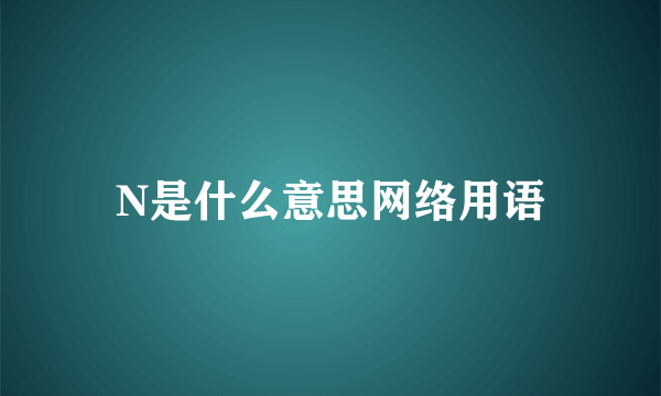 N是什么意思网络用语