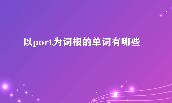 以port为词根的单词有哪些