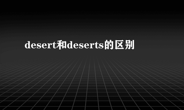 desert和deserts的区别