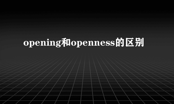 opening和openness的区别