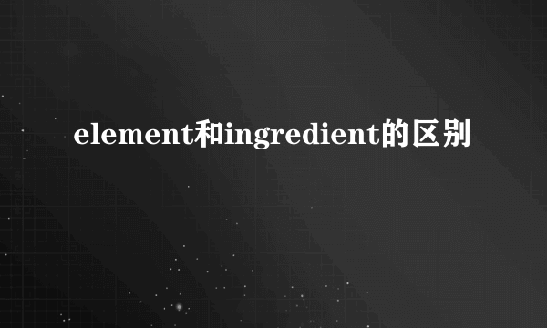 element和ingredient的区别