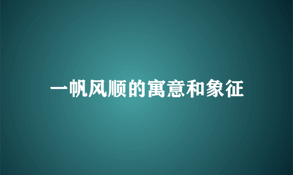 一帆风顺的寓意和象征