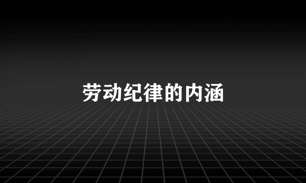 劳动纪律的内涵