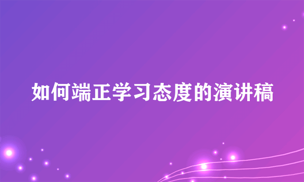 如何端正学习态度的演讲稿