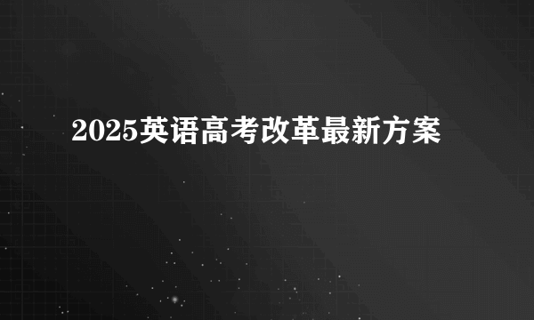 2025英语高考改革最新方案