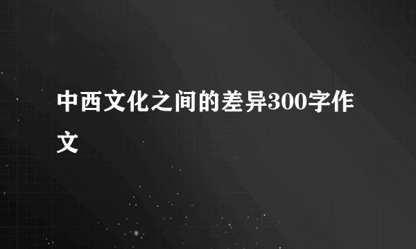中西文化之间的差异300字作文