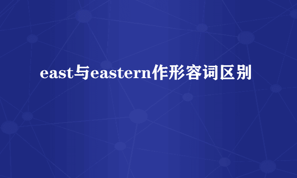 east与eastern作形容词区别