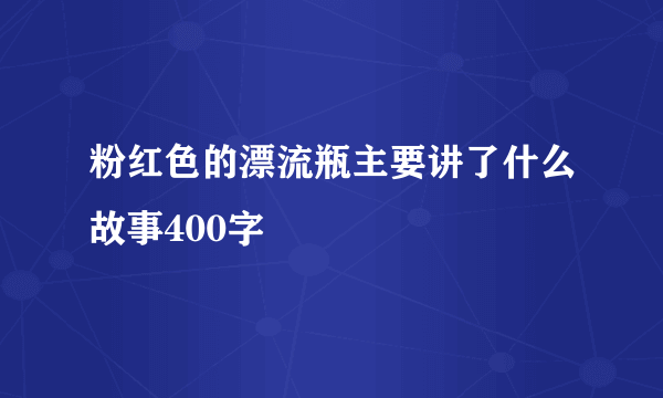 粉红色的漂流瓶主要讲了什么故事400字