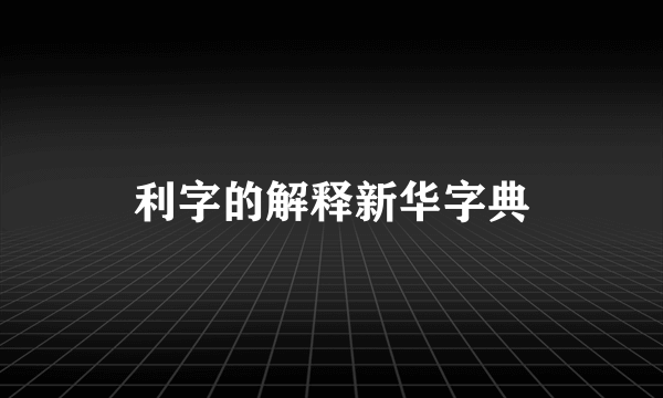 利字的解释新华字典