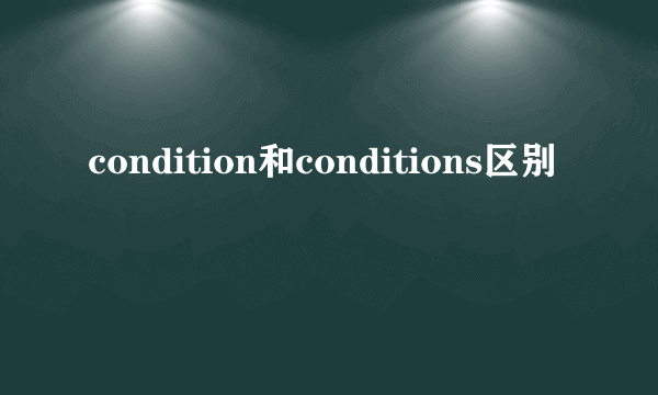 condition和conditions区别