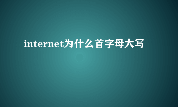 internet为什么首字母大写