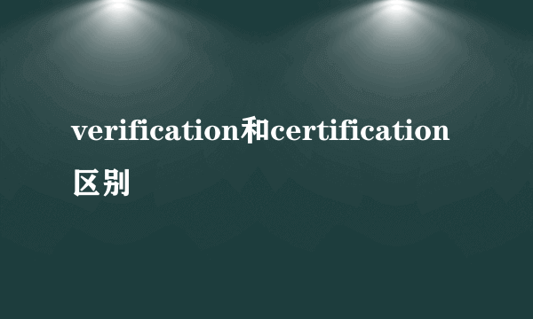 verification和certification区别