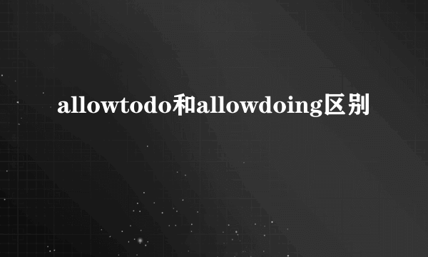 allowtodo和allowdoing区别