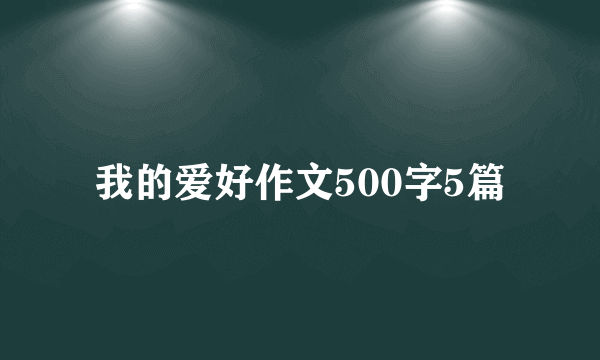 我的爱好作文500字5篇