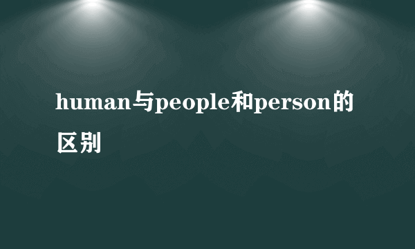 human与people和person的区别