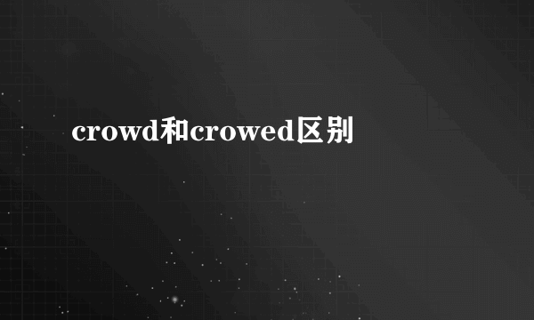 crowd和crowed区别