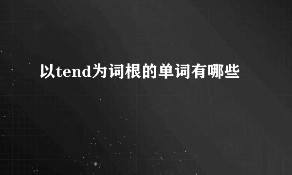 以tend为词根的单词有哪些