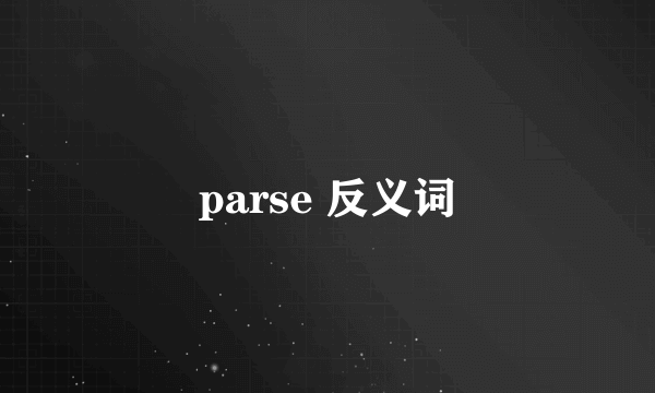 parse 反义词