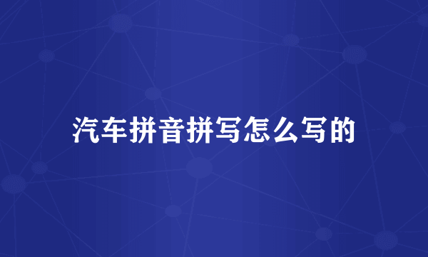 汽车拼音拼写怎么写的