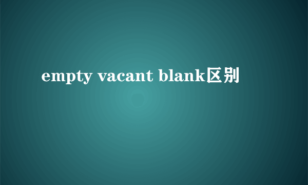 empty vacant blank区别