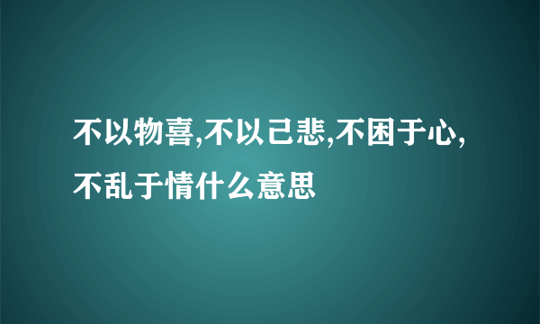 不以物喜,不以己悲,不困于心,不乱于情什么意思