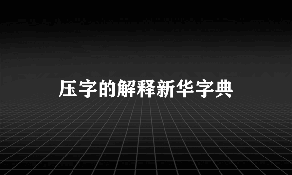 压字的解释新华字典