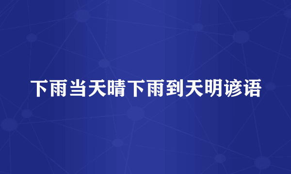 下雨当天晴下雨到天明谚语