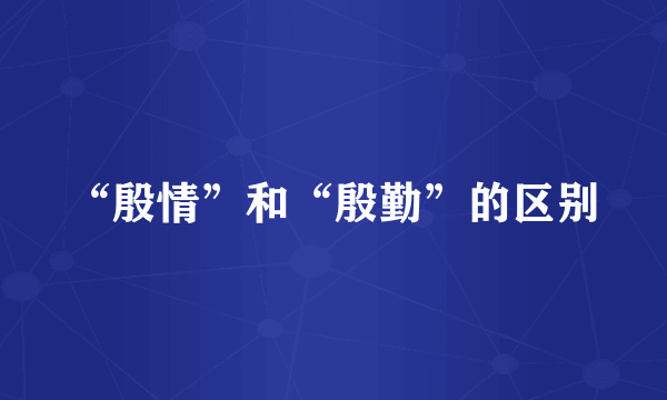 “殷情”和“殷勤”的区别