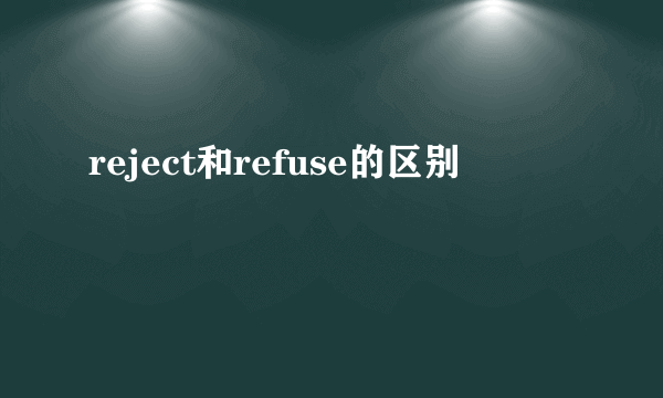 reject和refuse的区别