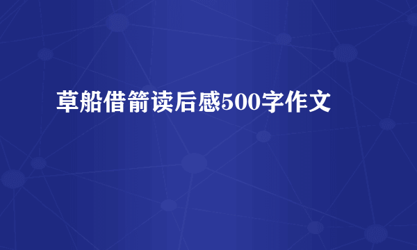草船借箭读后感500字作文
