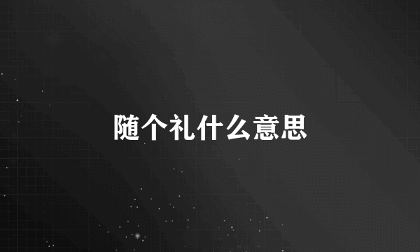 随个礼什么意思