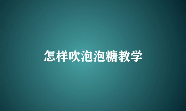 怎样吹泡泡糖教学