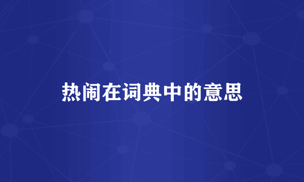 热闹在词典中的意思
