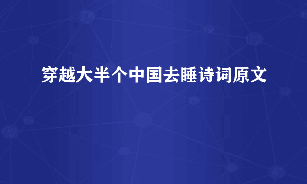 穿越大半个中国去睡诗词原文