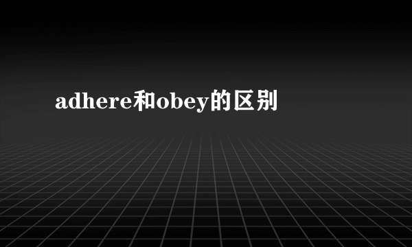 adhere和obey的区别