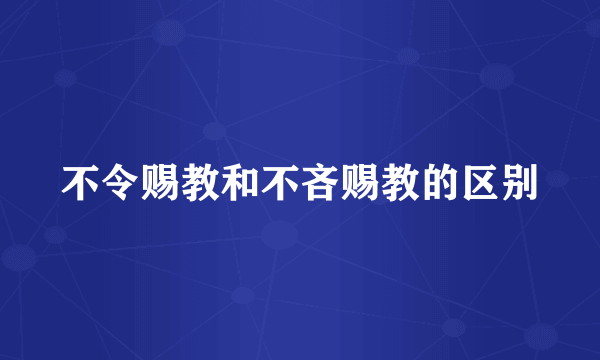 不令赐教和不吝赐教的区别