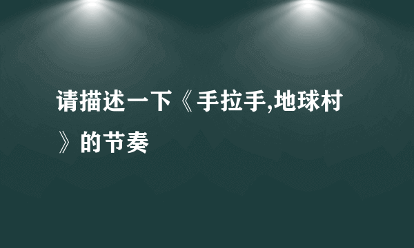请描述一下《手拉手,地球村》的节奏