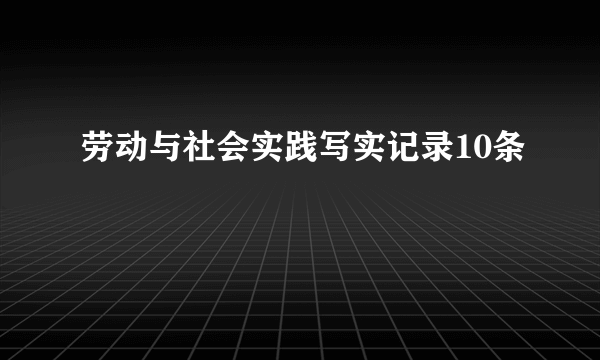劳动与社会实践写实记录10条