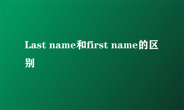 Last name和first name的区别