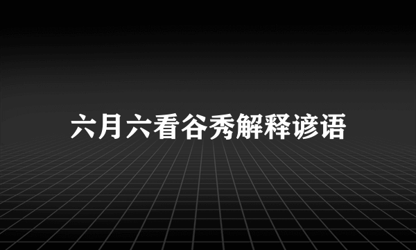六月六看谷秀解释谚语