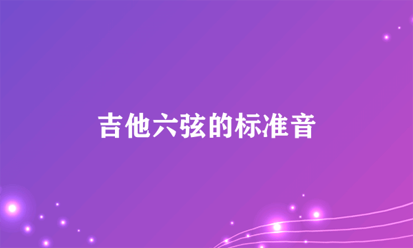 吉他六弦的标准音