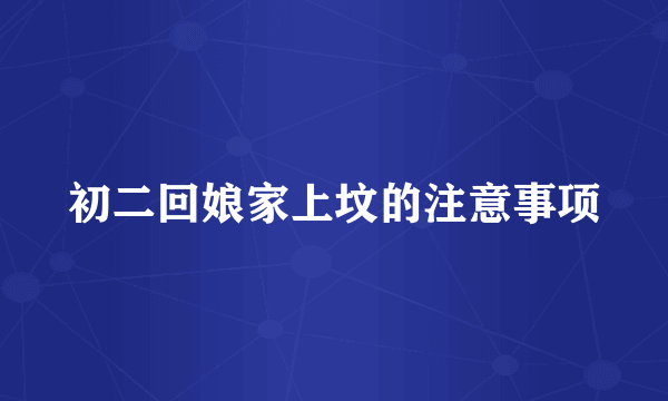 初二回娘家上坟的注意事项