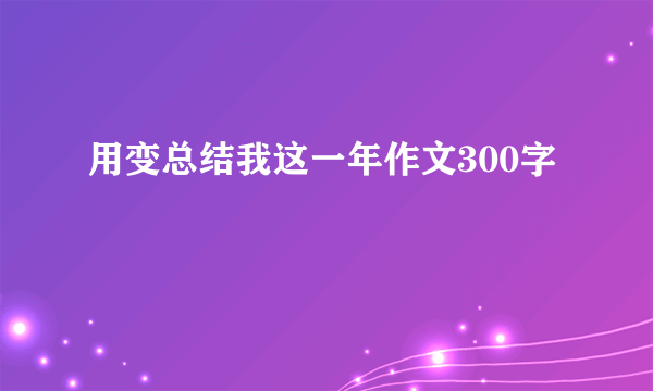 用变总结我这一年作文300字
