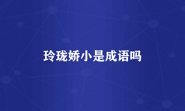 玲珑娇小是成语吗