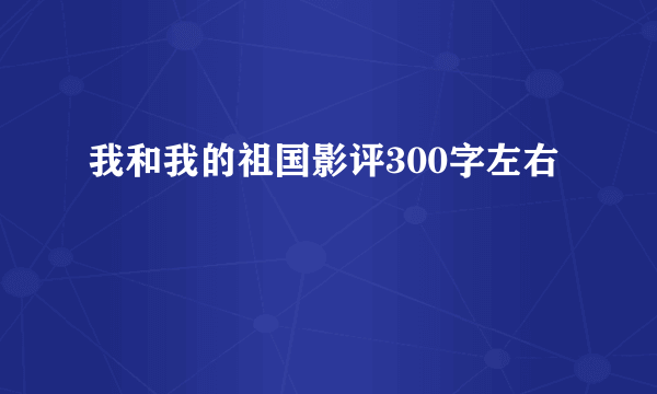 我和我的祖国影评300字左右