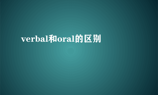verbal和oral的区别