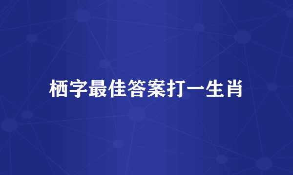 栖字最佳答案打一生肖